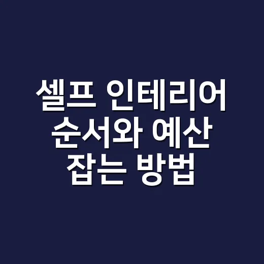 셀프 인테리어 순서와 예산 잡는 방법 - 요약