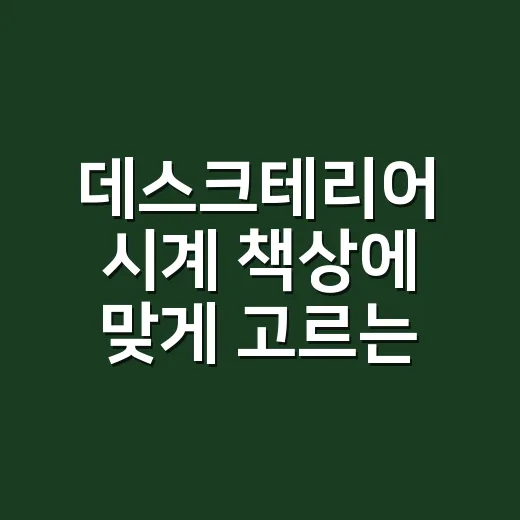 데스크테리어 시계 책상에 맞게 고르는 방법 - 요약