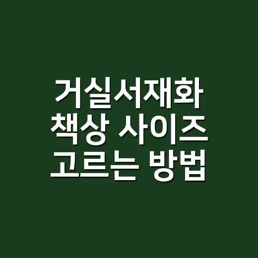 거실서재화 책상 사이즈 고르는 방법 - 요약