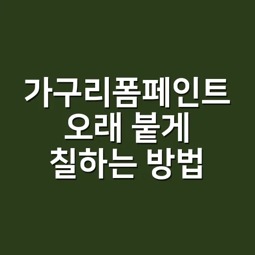 가구리폼페인트 오래 붙게 칠하는 방법 - 요약