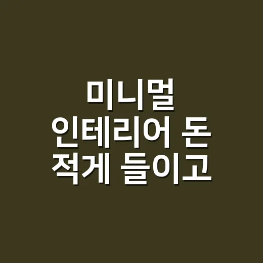 미니멀 인테리어 돈 적게 들이고 시작하는 방법 - 요약