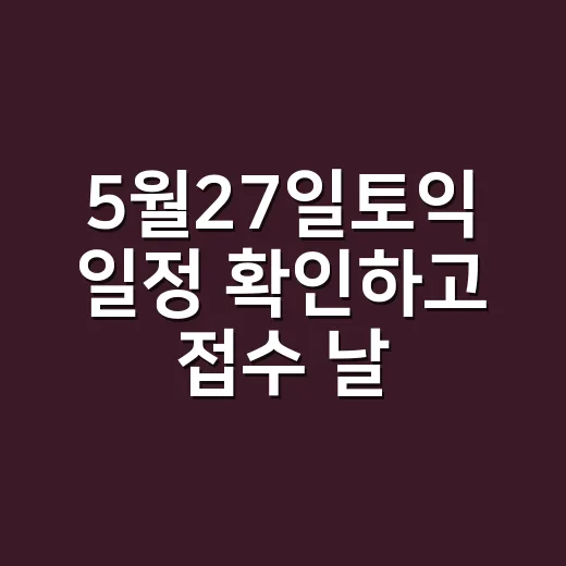 5월27일토익 일정 확인하고 접수 날짜 잡는 방법 - 요약