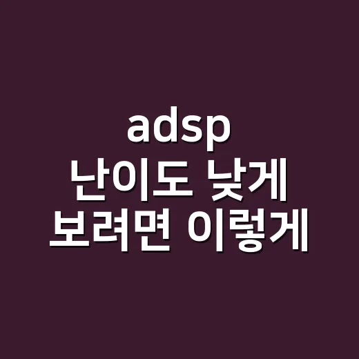 adsp 난이도 낮게 보려면 이렇게 공부하면 됩니다 - 요약
