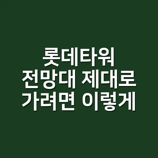 롯데타워 전망대 제대로 가려면 이렇게 잡으세요 - 요약