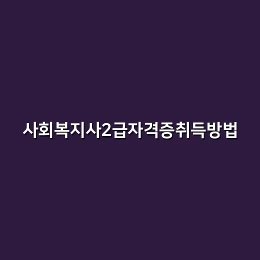 사회복지사2급자격증취득방법, 초보자는 이렇게 순서 잡으면 됩니다 - 요약