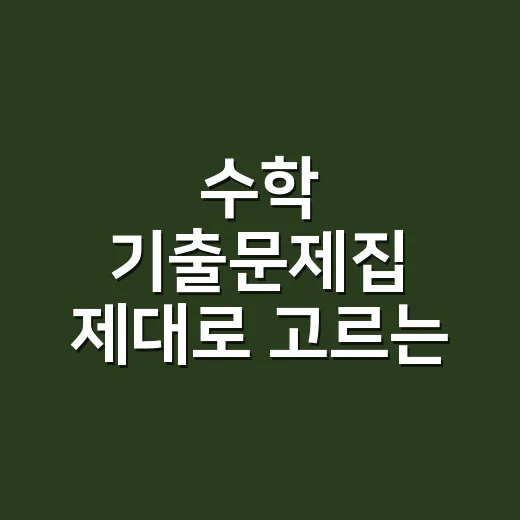 수학 기출문제집 제대로 고르는 방법, 많이 풀기 전에 이렇게 걸러야 합니다 - 요약