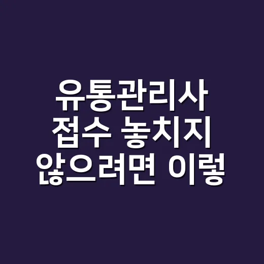 유통관리사 접수 놓치지 않으려면 이렇게 잡으세요 - 요약