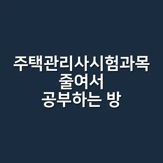 주택관리사시험과목 줄여서 공부하는 방법 - 요약
