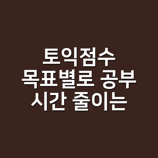 토익점수 목표별로 공부 시간 줄이는 방법 - 요약
