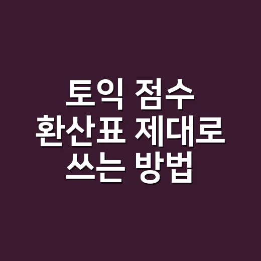 토익 점수 환산표 제대로 쓰는 방법, 목표 점수별로 버릴 문제부터 정하세요 - 요약