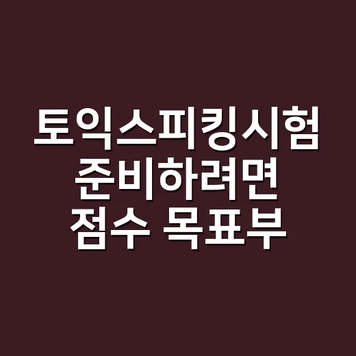 토익스피킹시험 준비하려면 점수 목표부터 이렇게 잡으세요 - 요약