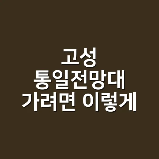 고성 통일전망대 가려면 이렇게 움직이면 시간 덜 버립니다 - 요약