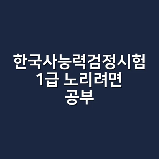 한국사능력검정시험 1급 노리려면 공부 순서 이렇게 잡으세요 - 요약