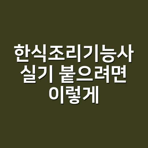 한식조리기능사 실기 붙으려면 이렇게 줄여서 준비하세요 - 요약