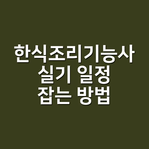 한식조리기능사 실기 일정 잡는 방법, 접수부터 연습 순서까지 이렇게 가세요 - 요약