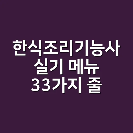 한식조리기능사 실기 메뉴 33가지 줄여서 연습하는 방법 - 요약