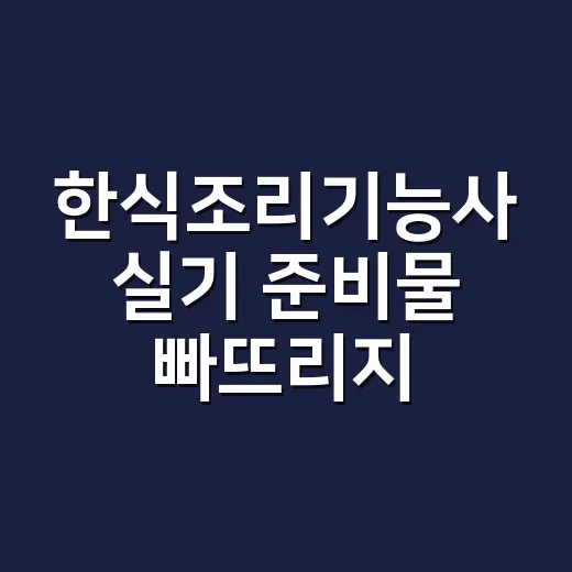 한식조리기능사 실기 준비물 빠뜨리지 않으려면 이렇게 챙기세요 - 요약