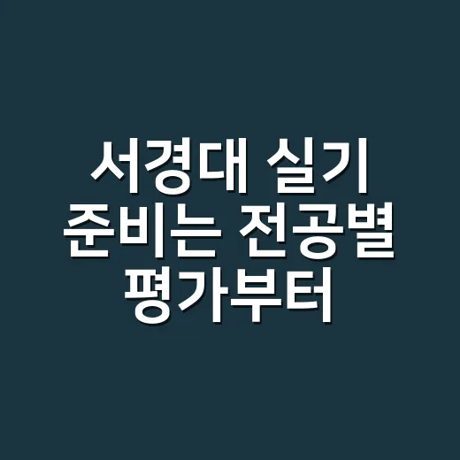서경대 실기 준비는 전공별 평가부터 맞추는 방법 - 요약