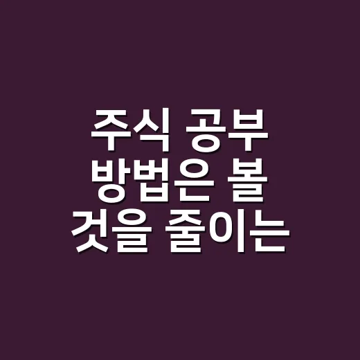 주식 공부 방법은 볼 것을 줄이는 데서 시작한다 - 요약