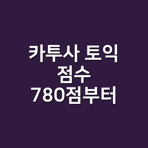카투사 토익 점수 780점부터 준비하는 방법 - 요약