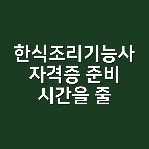 한식조리기능사 자격증 준비 시간을 줄이는 방법 - 요약
