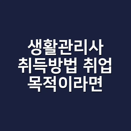 생활관리사 취득방법 취업 목적이라면 이렇게 고르세요 - 요약