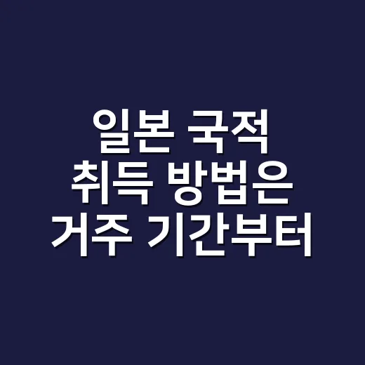 일본 국적 취득 방법은 거주 기간부터 확인하세요 - 요약