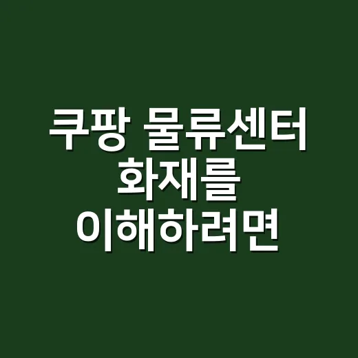 쿠팡 물류센터 화재를 이해하려면 이렇게 보면 됩니다 - 요약