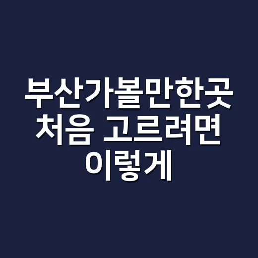 부산가볼만한곳 처음 고르려면 이렇게 코스 짜는 방법 - 요약