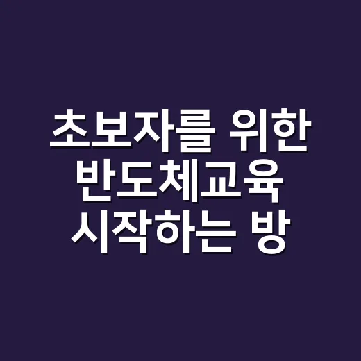초보자를 위한 반도체교육 시작하는 방법, 어디서부터 배우면 좋을까 - 요약