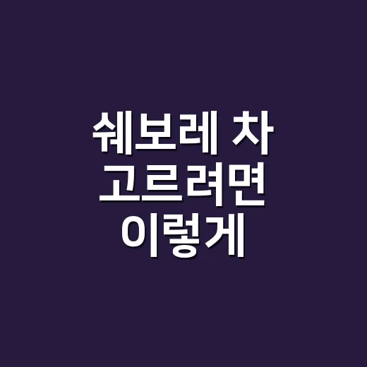쉐보레 차 고르려면 이렇게 비교하면 쉽습니다 - 요약