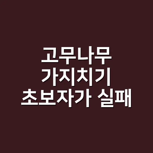 고무나무 가지치기 초보자가 실패 줄이는 방법 - 요약