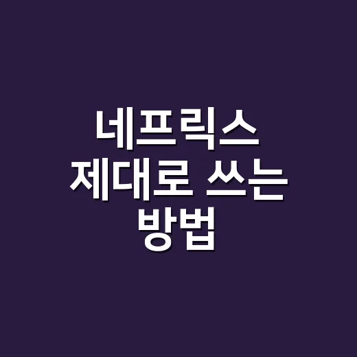 네프릭스 제대로 쓰는 방법, 요금부터 숨은 기능까지 초보자용 가이드 - 요약