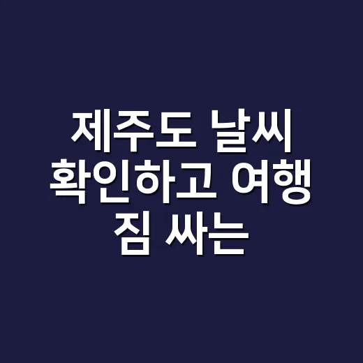 제주도 날씨 확인하고 여행 짐 싸는 방법 - 요약