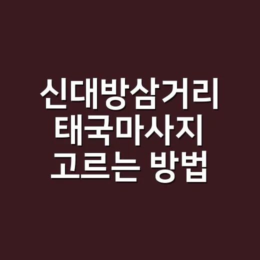 신대방삼거리 태국마사지 고르는 방법, 처음 가도 덜 헤매는 체크리스트 - 요약