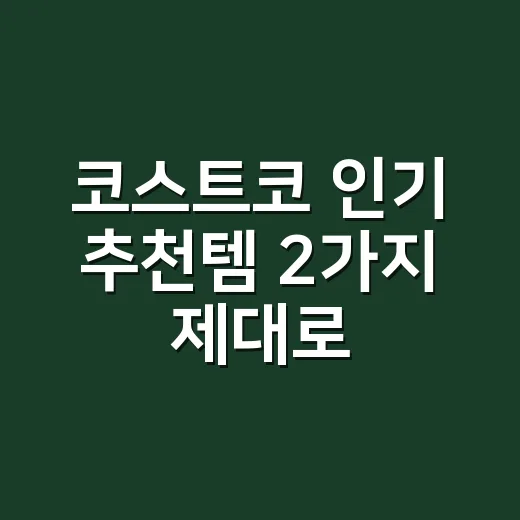 코스트코 인기 추천템 2가지 제대로 고르는 방법 - 요약