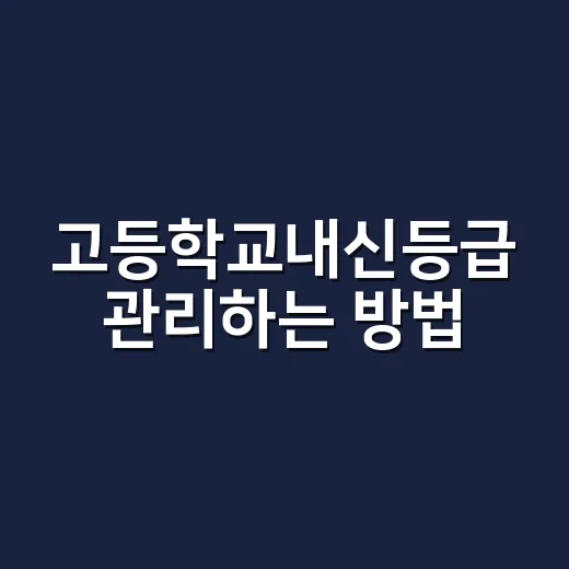 고등학교내신등급 관리하는 방법, 1학년부터 이렇게 잡으면 덜 흔들립니다 - 요약