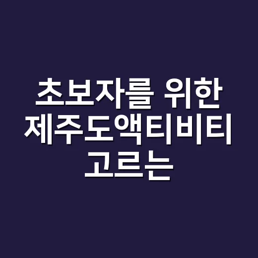 초보자를 위한 제주도액티비티 고르는 방법 - 요약