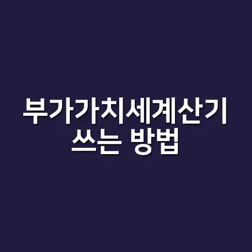 부가가치세계산기 쓰는 방법, 공급가액과 합계금액 헷갈릴 때 이렇게 계산하세요 - 요약