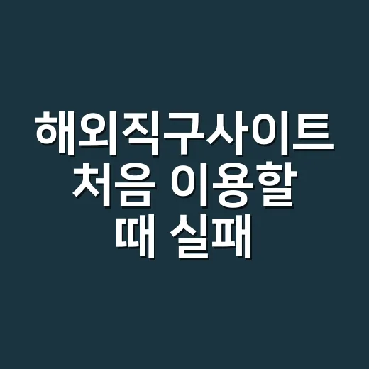 해외직구사이트 처음 이용할 때 실패 줄이는 방법 - 요약