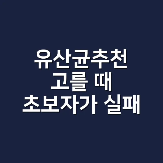 유산균추천 고를 때 초보자가 실패 줄이는 방법 - 요약