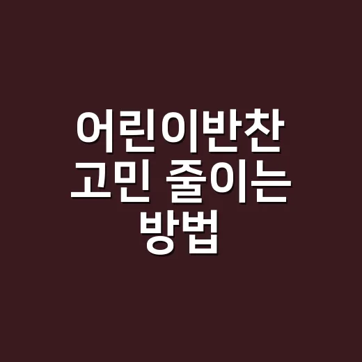 어린이반찬 고민 줄이는 방법, 잘 먹는 메뉴는 이렇게 고르면 쉬워요 - 요약