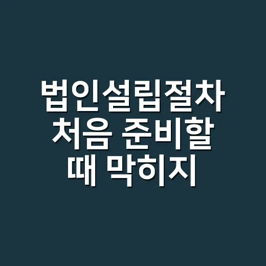 법인설립절차 처음 준비할 때 막히지 않는 방법 - 요약