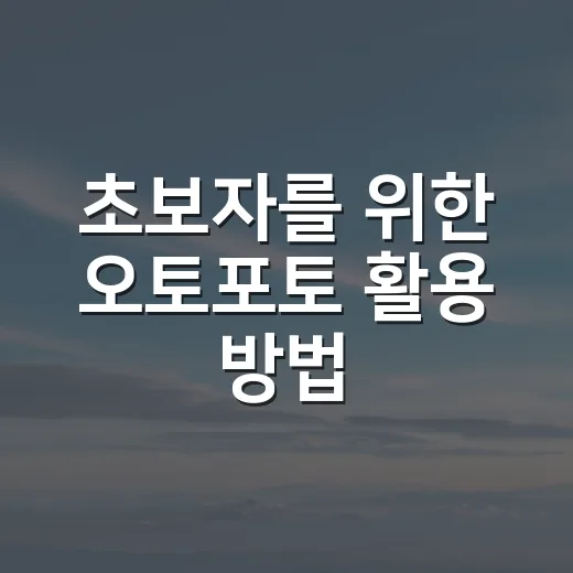 초보자를 위한 오토포토 활용 방법, 사진 정리부터 보정까지 쉽게 시작하기 - 요약