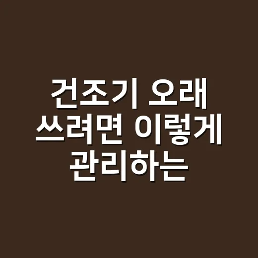 건조기 오래 쓰려면 이렇게 관리하는 방법 - 요약