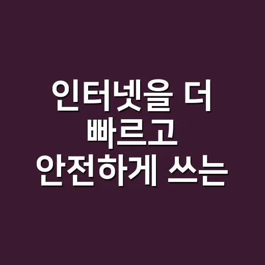 인터넷을 더 빠르고 안전하게 쓰는 방법, 초보자도 바로 바꿀 수 있는 설정들 - 요약