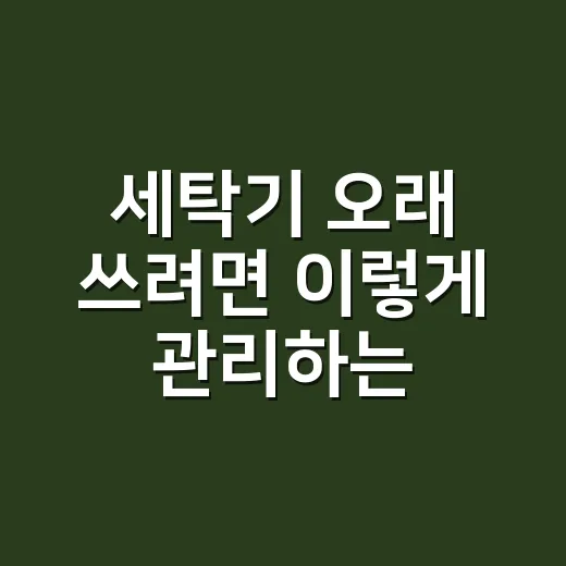 세탁기 오래 쓰려면 이렇게 관리하는 방법 - 요약