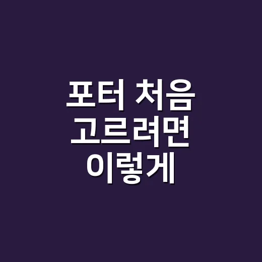포터 처음 고르려면 이렇게 비교하면 됩니다 - 요약