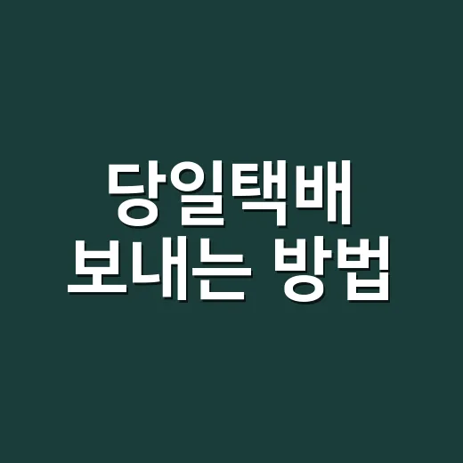 당일택배 보내는 방법, 급할 때 실패 줄이는 체크 순서 - 요약