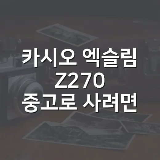 카시오 엑슬림 Z270 중고로 사려면 이렇게 확인하세요 - 요약